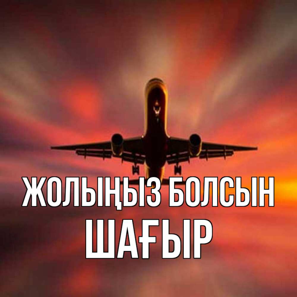 Күн сайын ашық хат с именем, ШАҒЫР Жолыңыз болсын самолет набирает высоту Онлайн тегін жүктеп алу тілектері бар керемет карта 