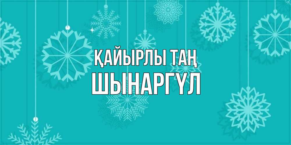 Күн сайын ашық хат с именем, ШЫНАРГҮЛ Қайырлы таң открытка со снежинками Онлайн тегін жүктеп алу тілектері бар керемет карта 