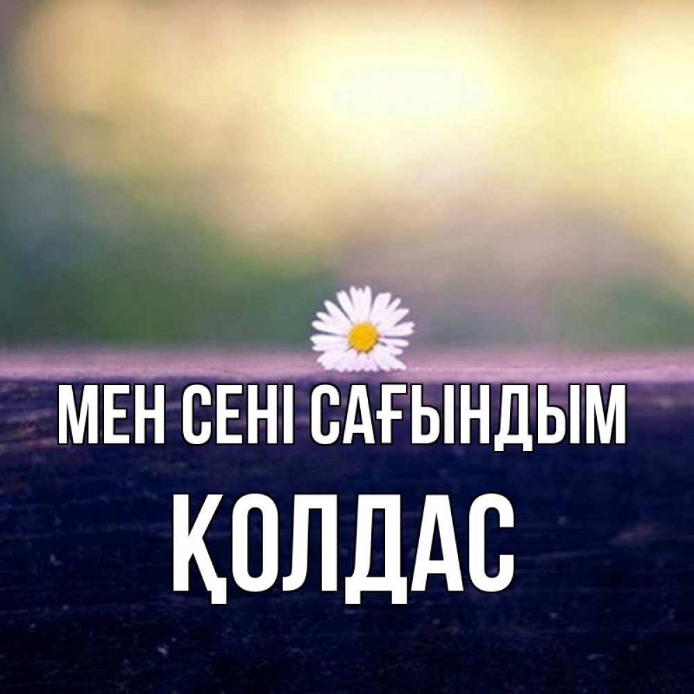 Күн сайын ашық хат с именем, Қолдас Мен сені сағындым приходи в гости Онлайн тегін жүктеп алу тілектері бар керемет карта 