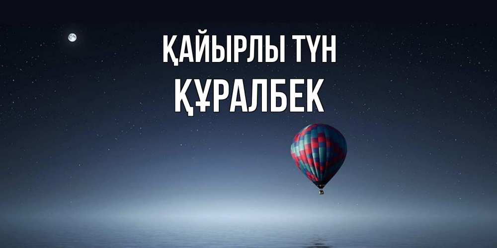 Күн сайын ашық хат с именем, ҚҰРАЛБЕК Қайырлы түн ночная открытка Онлайн тегін жүктеп алу тілектері бар керемет карта 