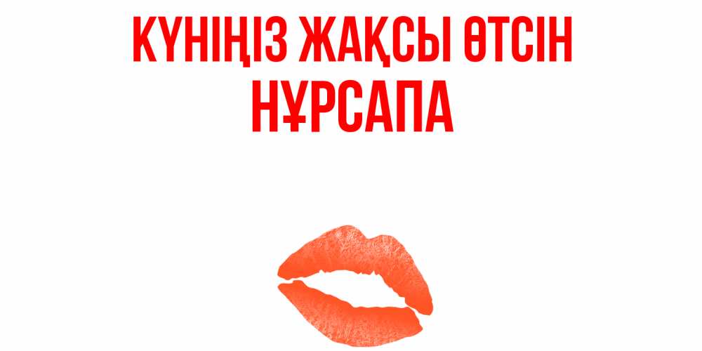 Күн сайын ашық хат с именем, НҰРСАПА Күніңіз жақсы өтсін удачного дня с поцелуем Онлайн тегін жүктеп алу тілектері бар керемет карта 