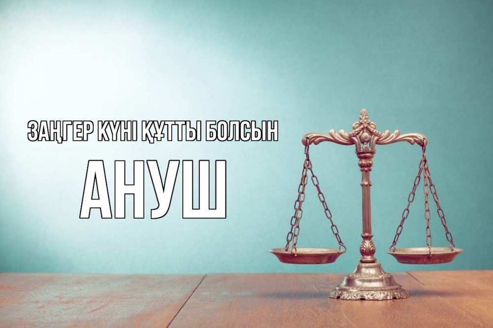 Күн сайын ашық хат с именем, Ануш Заңгер күні құтты болсын с днем юриста Онлайн тегін жүктеп алу тілектері бар керемет карта 