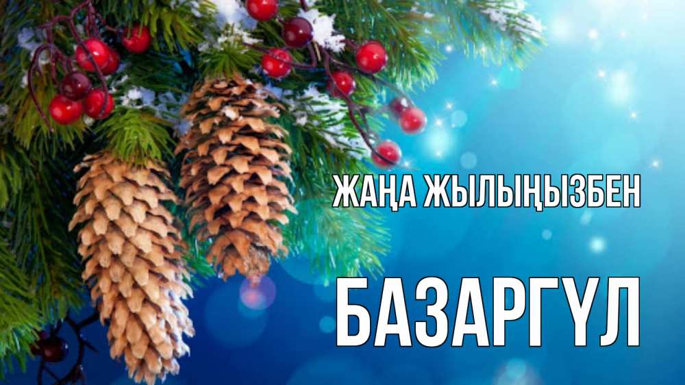 Күн сайын ашық хат с именем, БАЗАРГҮЛ Жаңа жылыңызбен Новый год, ель, шишки Онлайн тегін жүктеп алу тілектері бар керемет карта 