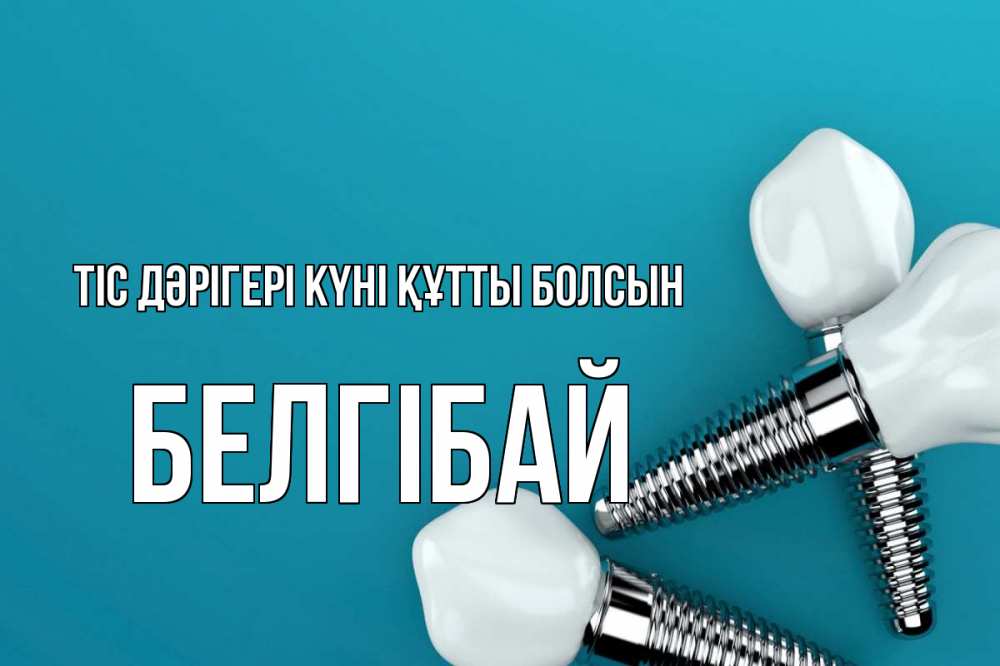 Күн сайын ашық хат с именем, Белгібай Тіс дәрігері күні құтты болсын с днем стоматолога Онлайн тегін жүктеп алу тілектері бар керемет карта 