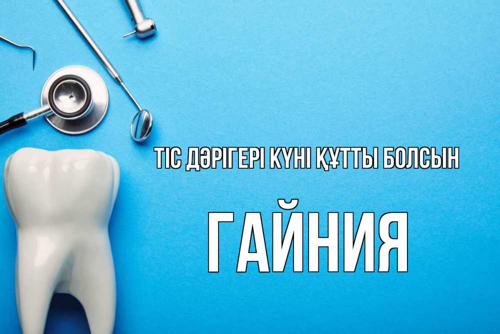 Күн сайын ашық хат с именем, ГАЙНИЯ Тіс дәрігері күні құтты болсын с днем стоматолога Онлайн тегін жүктеп алу тілектері бар керемет карта 