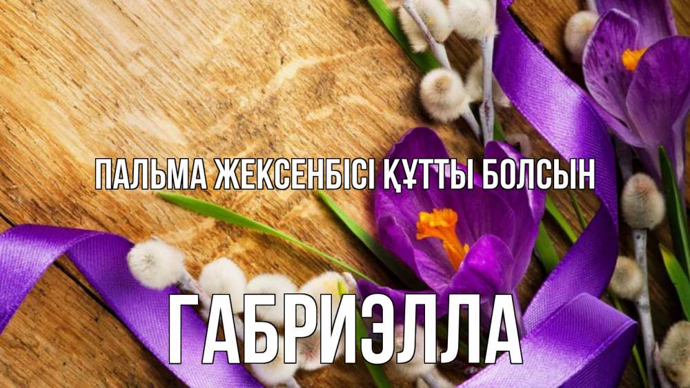 Күн сайын ашық хат с именем, Габриэлла Пальма жексенбісі құтты болсын верба, стол, цветы Онлайн тегін жүктеп алу тілектері бар керемет карта 