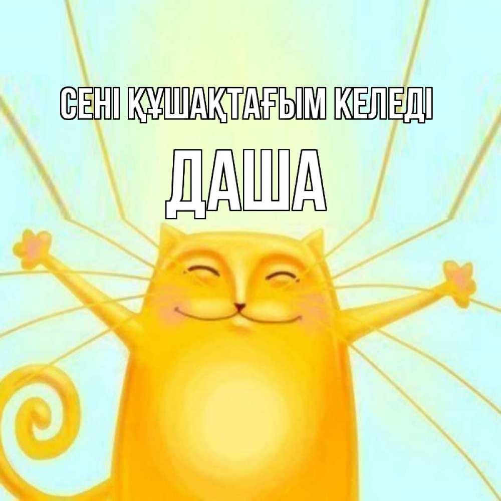 Күн сайын ашық хат с именем, Даша сені құшақтағым келеді солнечный обнимашечный кот Онлайн тегін жүктеп алу тілектері бар керемет карта 