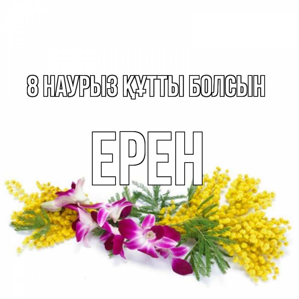 Күн сайын ашық хат с именем, Ерен 8 наурыз құтты болсын открытка на международный женский день с цветами  1 Онлайн тегін жүктеп алу тілектері бар керемет карта 