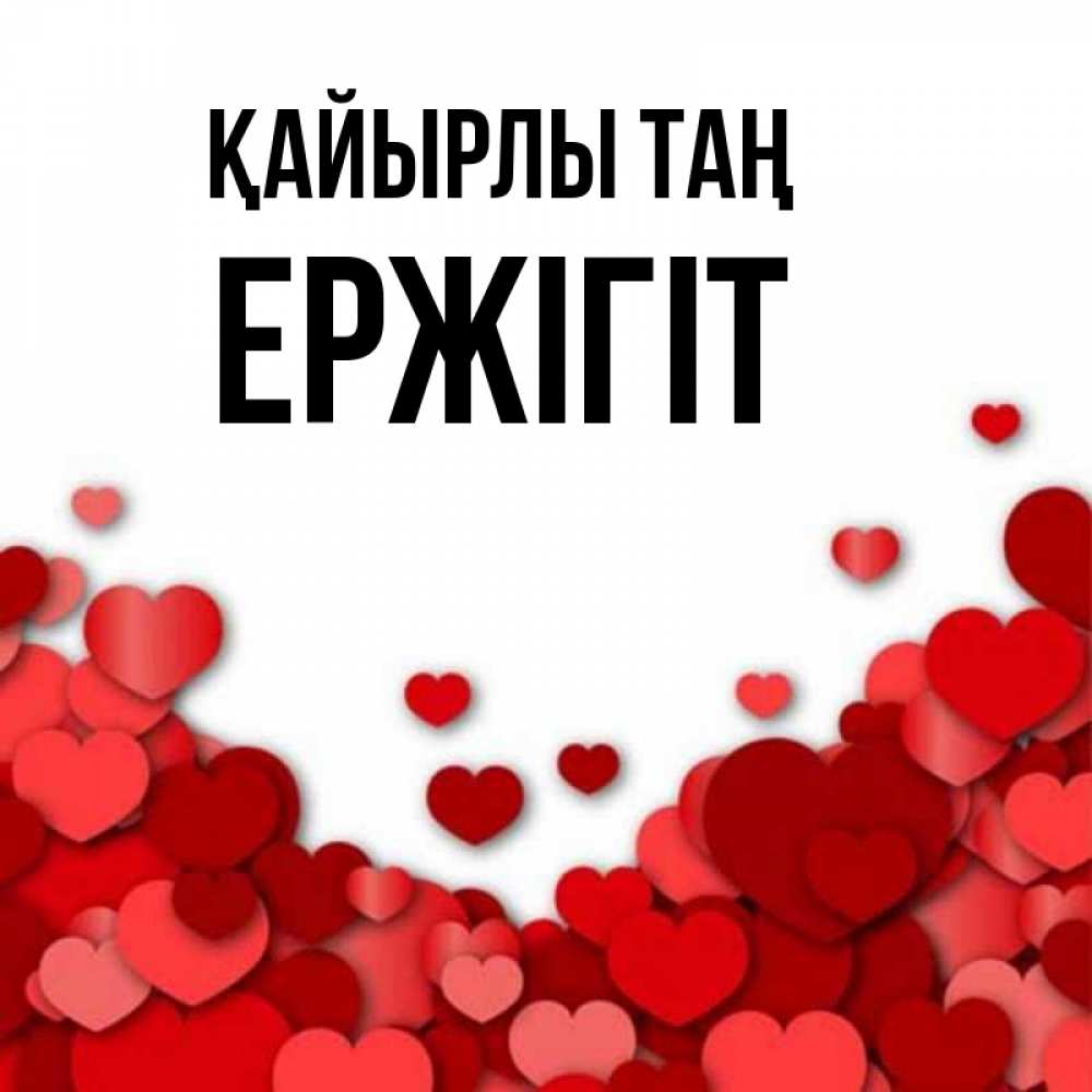Күн сайын ашық хат с именем, Ержігіт Қайырлы таң хорошего настроения Онлайн тегін жүктеп алу тілектері бар керемет карта 