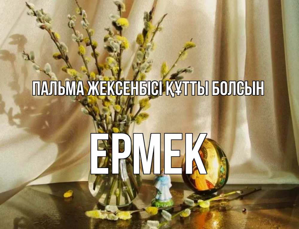 Күн сайын ашық хат с именем, Ермек Пальма жексенбісі құтты болсын верба 1 Онлайн тегін жүктеп алу тілектері бар керемет карта 