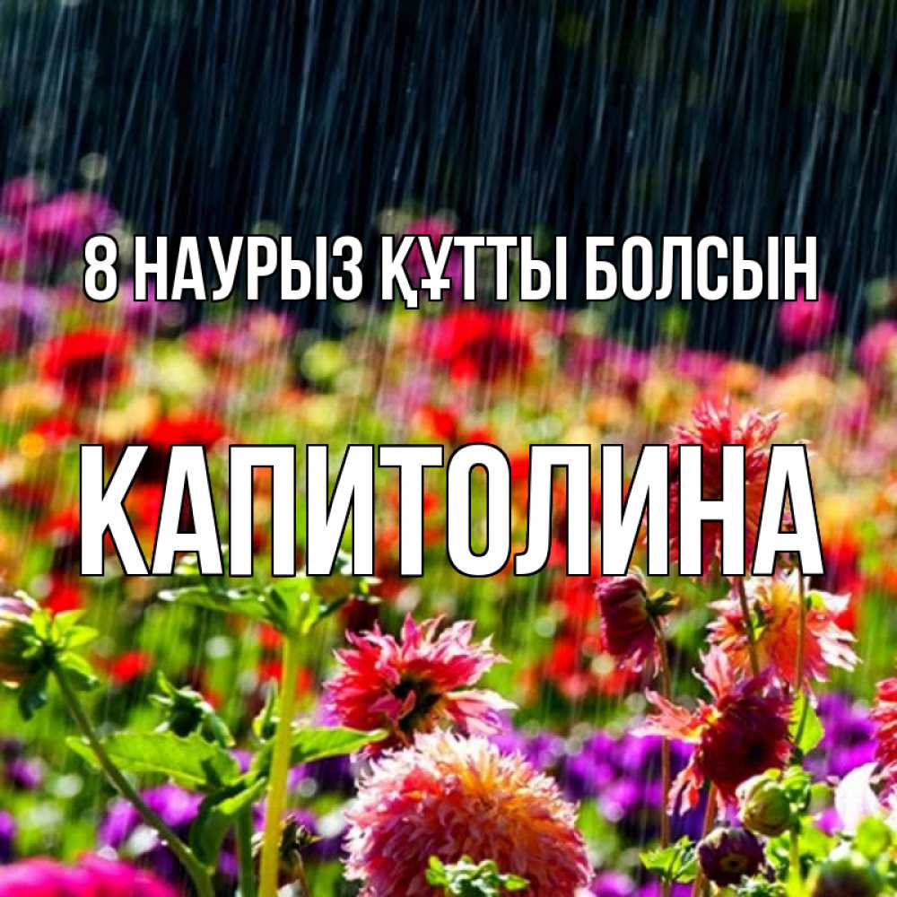 Күн сайын ашық хат с именем, Капитолина 8 наурыз құтты болсын цветы под дождиком к международному женскому дню Онлайн тегін жүктеп алу тілектері бар керемет карта 