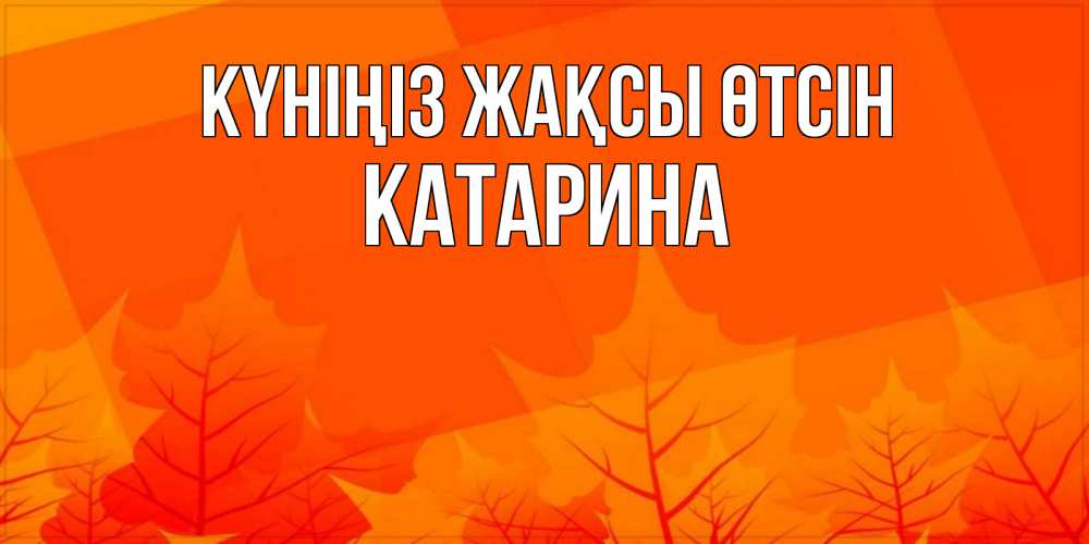 Күн сайын ашық хат с именем, Катарина Күніңіз жақсы өтсін осеннее настроение Онлайн тегін жүктеп алу тілектері бар керемет карта 