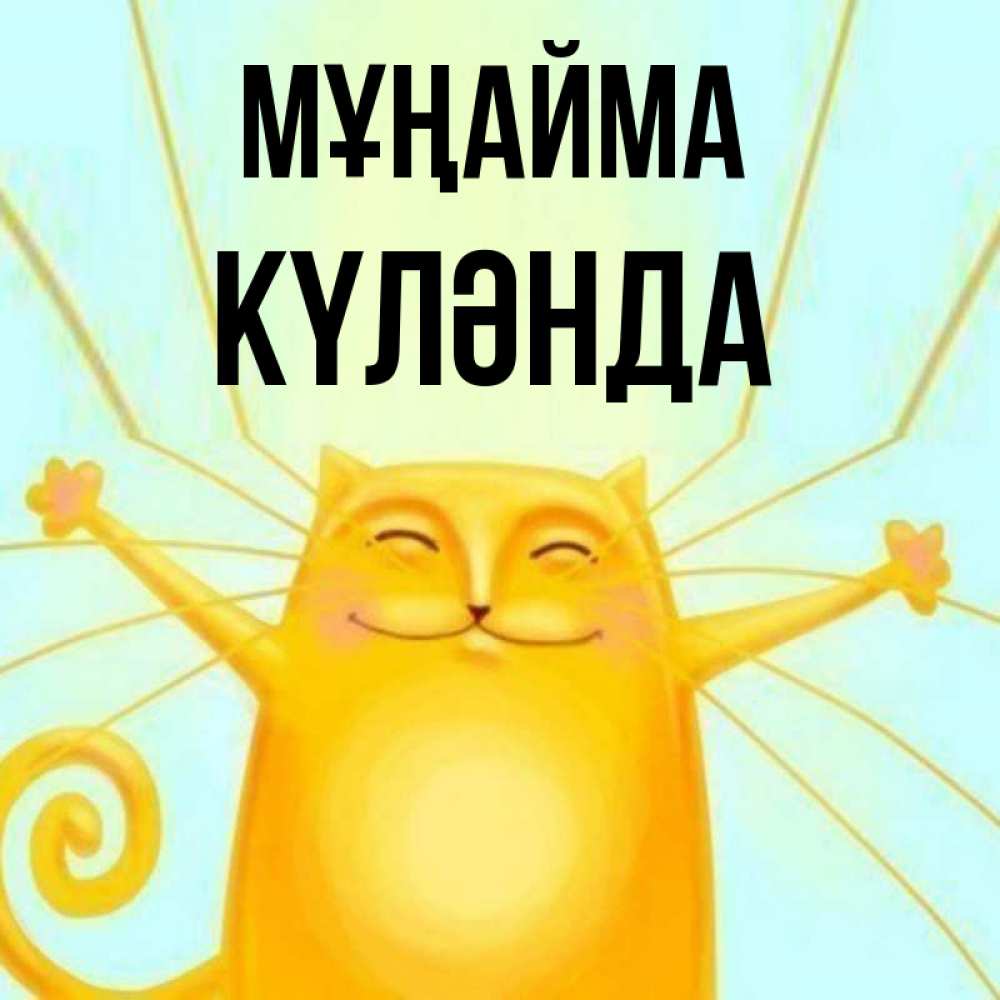 Күн сайын ашық хат с именем, КҮЛӘНДА Мұңайма обнимашки усатые Онлайн тегін жүктеп алу тілектері бар керемет карта 