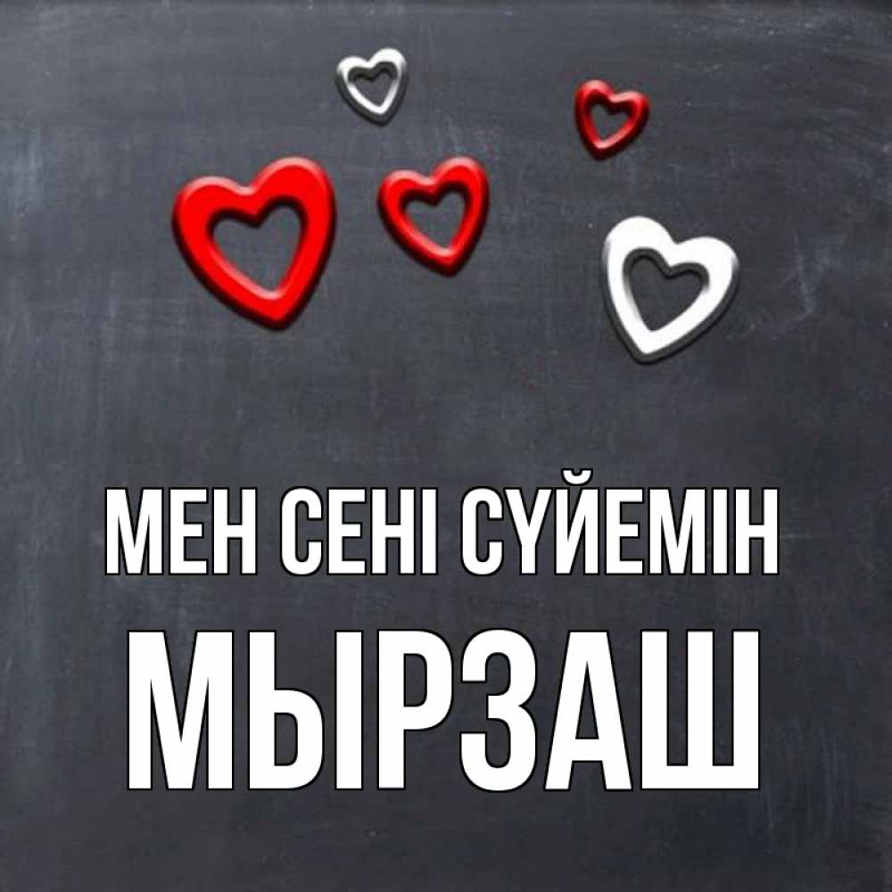 Күн сайын ашық хат с именем, Мырзаш Мен сені сүйемін сердечки белые и красные Онлайн тегін жүктеп алу тілектері бар керемет карта 