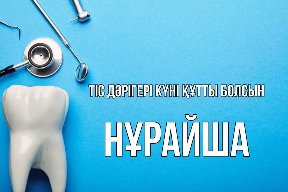 Күн сайын ашық хат с именем, НҰРАЙША Тіс дәрігері күні құтты болсын с днем стоматолога Онлайн тегін жүктеп алу тілектері бар керемет карта 