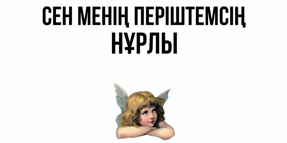 Күн сайын ашық хат с именем, НҰРЛЫ Сен менің періштемсің ангел Онлайн тегін жүктеп алу тілектері бар керемет карта 
