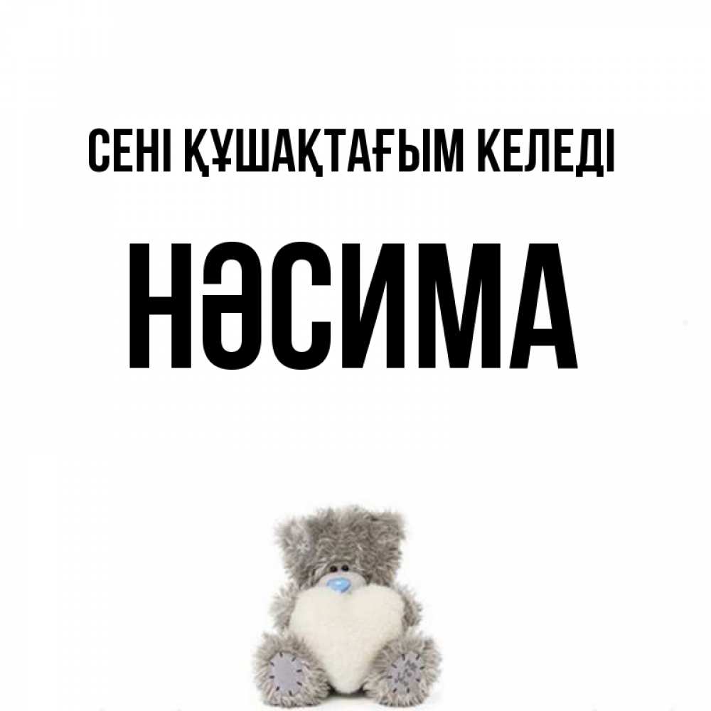 Күн сайын ашық хат с именем, НӘСИМА сені құшақтағым келеді медвежонок с сердечком белого цвета Онлайн тегін жүктеп алу тілектері бар керемет карта 
