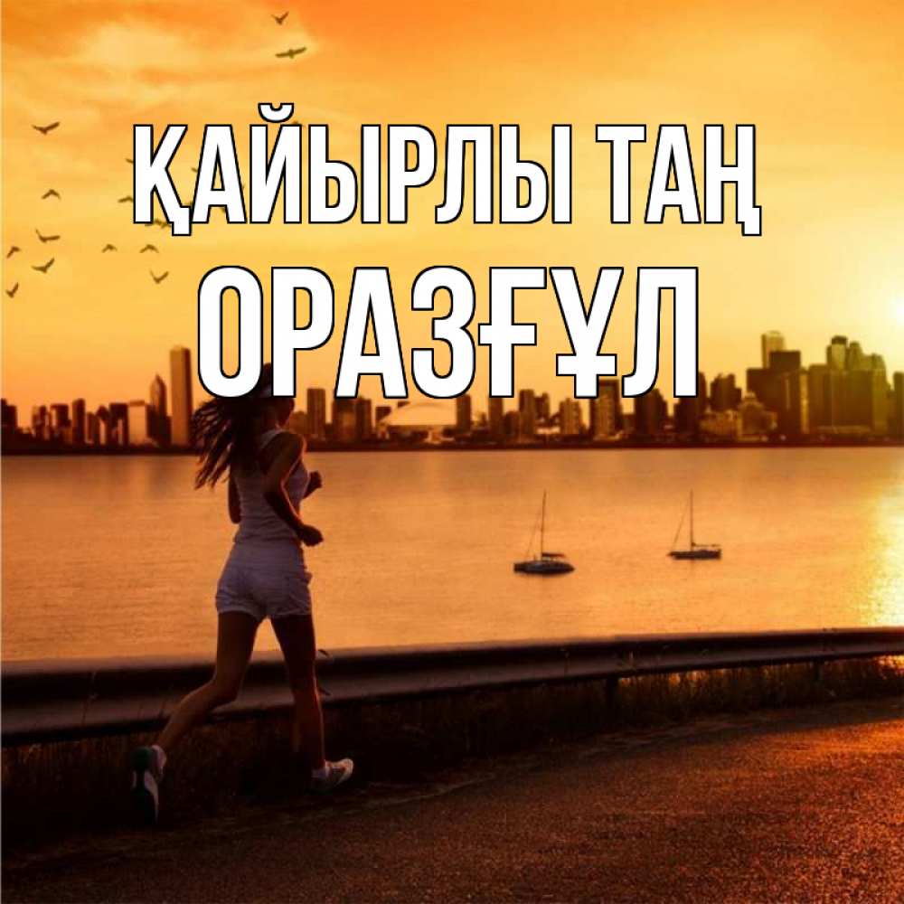 Күн сайын ашық хат с именем, ОРАЗҒҰЛ Қайырлы таң девушка бежит Онлайн тегін жүктеп алу тілектері бар керемет карта 