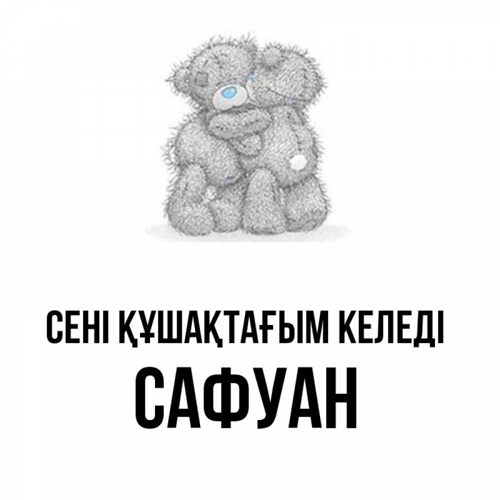 Күн сайын ашық хат с именем, САФУАН сені құшақтағым келеді два теддика Онлайн тегін жүктеп алу тілектері бар керемет карта 