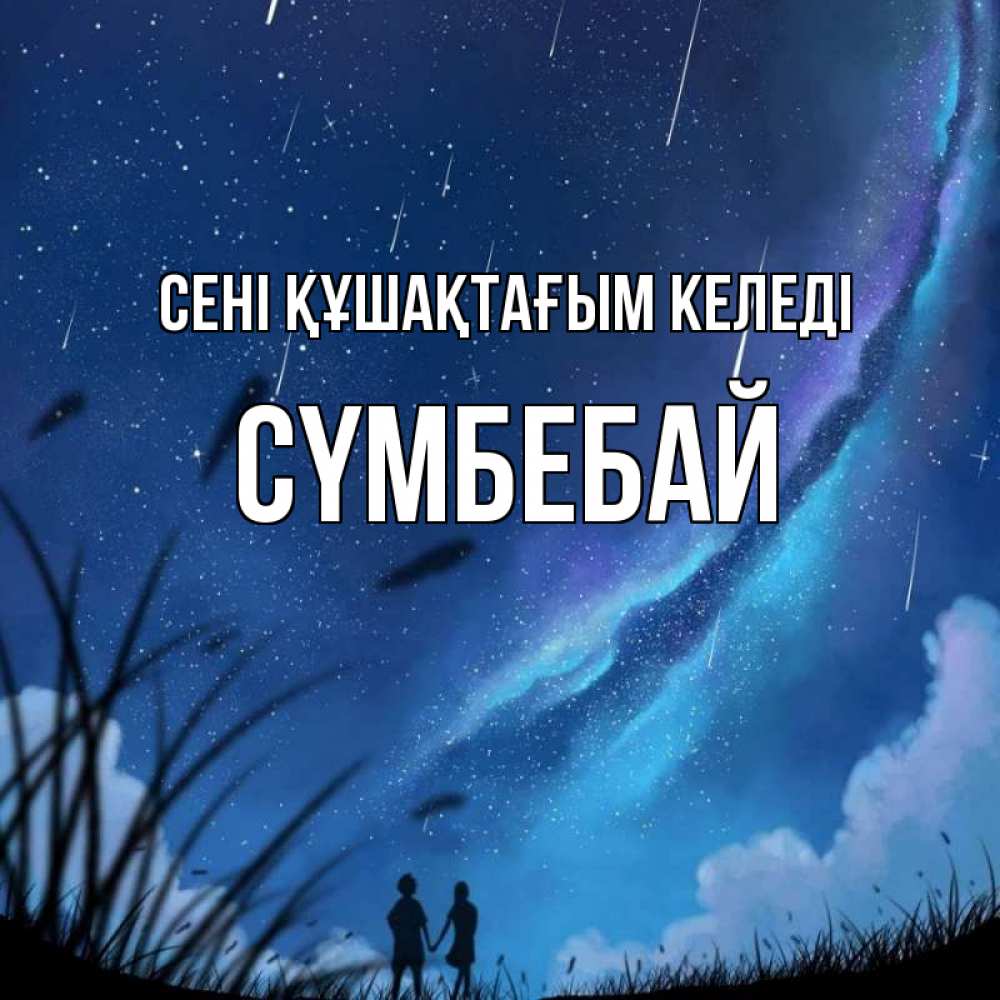 Күн сайын ашық хат с именем, СҮМБЕБАЙ сені құшақтағым келеді камыши Онлайн тегін жүктеп алу тілектері бар керемет карта 