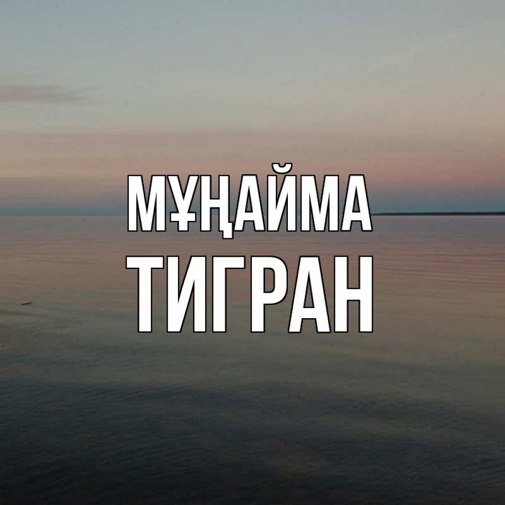 Күн сайын ашық хат с именем, Тигран Мұңайма водная гладь Онлайн тегін жүктеп алу тілектері бар керемет карта 