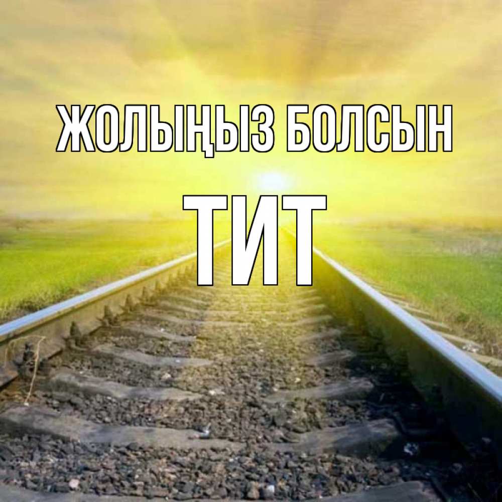 Күн сайын ашық хат с именем, Тит Жолыңыз болсын красивая железная дорога Онлайн тегін жүктеп алу тілектері бар керемет карта 