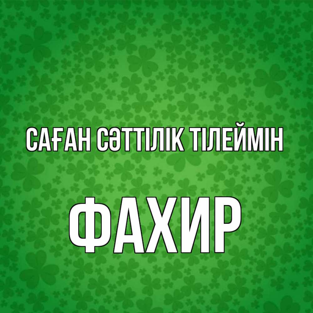 Күн сайын ашық хат с именем, ФАХИР Саған сәттілік тілеймін много листочков на удачу Онлайн тегін жүктеп алу тілектері бар керемет карта 