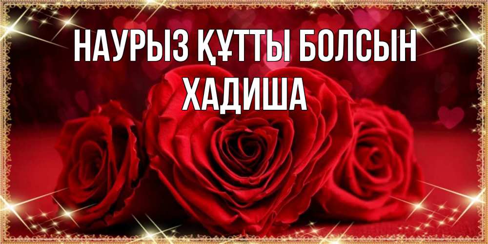 Күн сайын ашық хат с именем, ХАДИША Наурыз құтты болсын три красные розы Онлайн тегін жүктеп алу тілектері бар керемет карта 