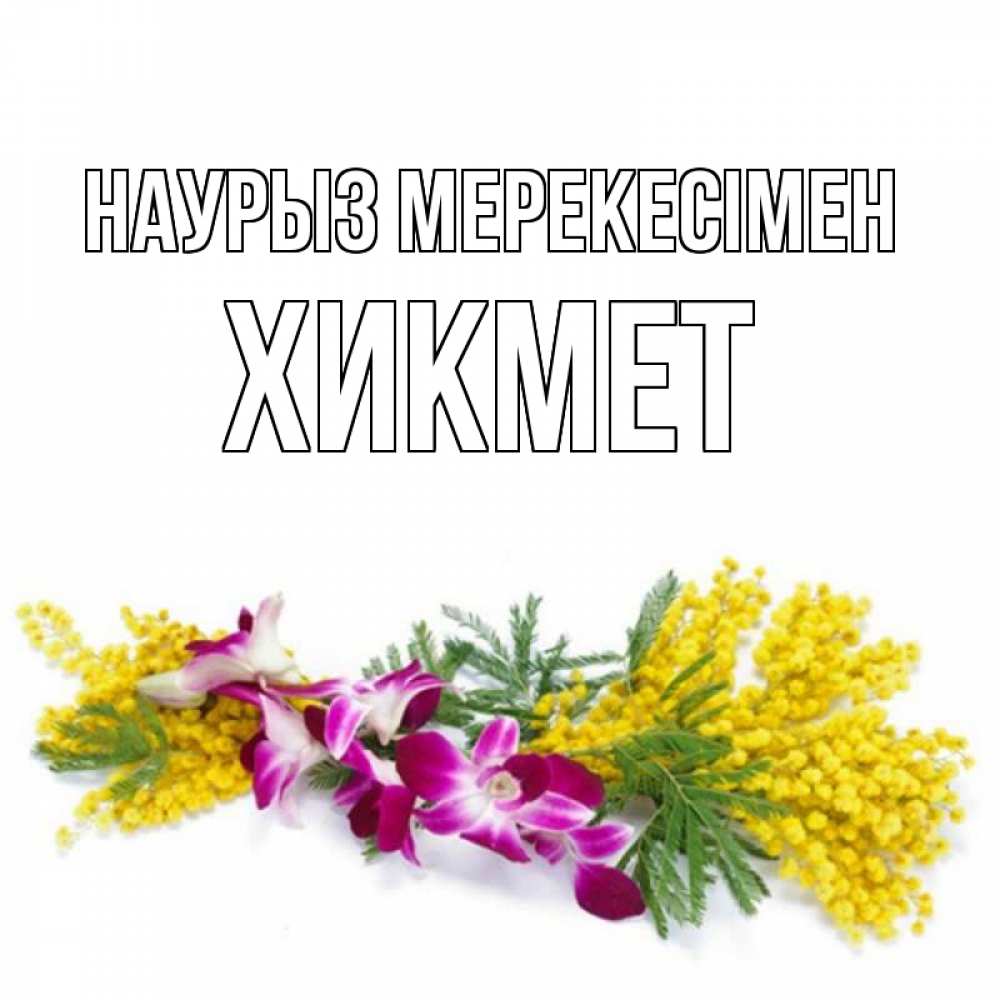 Күн сайын ашық хат с именем, ХИКМЕТ Наурыз мерекесімен открытка на международный женский день с цветами  1 Онлайн тегін жүктеп алу тілектері бар керемет карта 