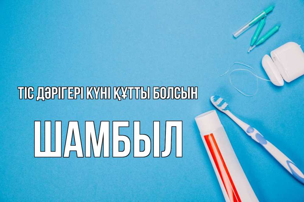 Күн сайын ашық хат с именем, ШАМБЫЛ Тіс дәрігері күні құтты болсын с днем стоматолога Онлайн тегін жүктеп алу тілектері бар керемет карта 