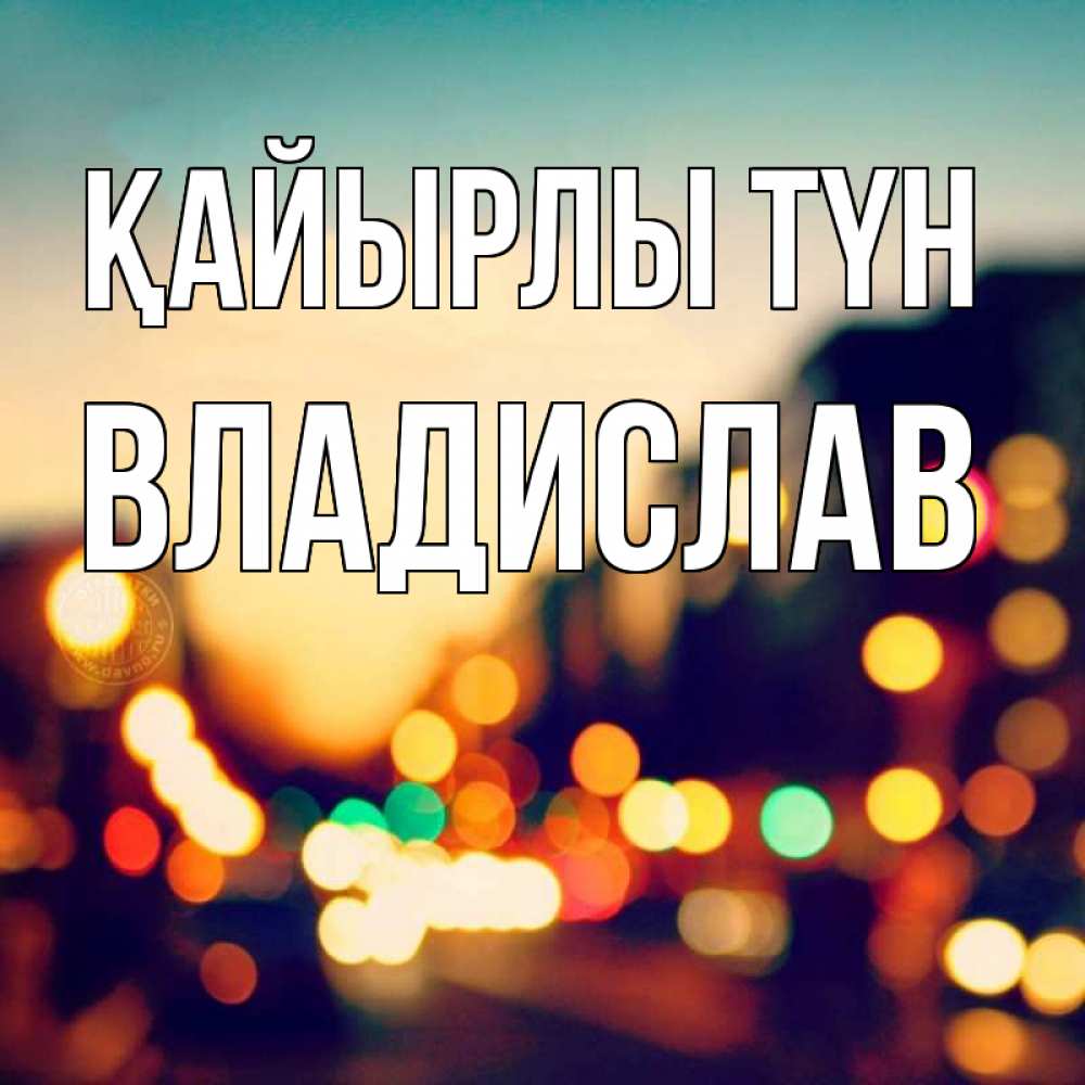 Күн сайын ашық хат с именем, Владислав Қайырлы түн город Онлайн тегін жүктеп алу тілектері бар керемет карта 