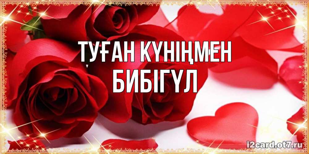 Күн сайын ашық хат с именем, БИБІГҮЛ Туған күніңмен красные розы и красные сердечки Онлайн тегін жүктеп алу тілектері бар керемет карта 