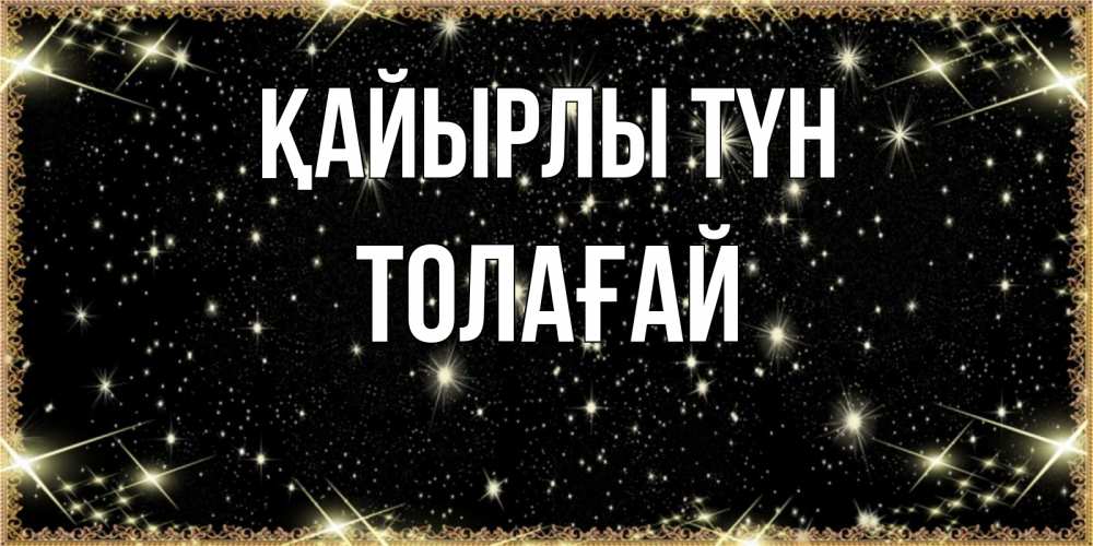 Күн сайын ашық хат с именем, ТОЛАҒАЙ Қайырлы түн засыпаем под звездами Онлайн тегін жүктеп алу тілектері бар керемет карта 