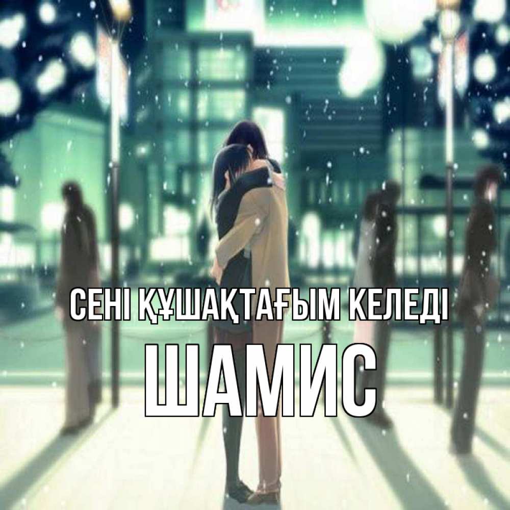 Күн сайын ашық хат с именем, ШАМИС сені құшақтағым келеді парень обнимает подругу Онлайн тегін жүктеп алу тілектері бар керемет карта 