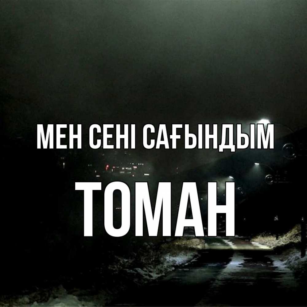 Күн сайын ашық хат с именем, ТОМАН Мен сені сағындым окраина города Онлайн тегін жүктеп алу тілектері бар керемет карта 