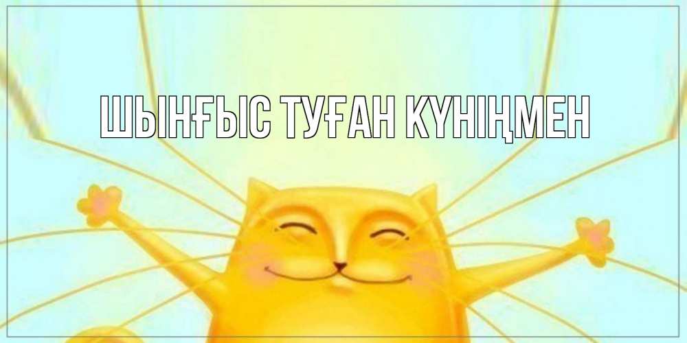 Картинка  с именем , ШЫНҒЫС! ТУҒАН КҮНІҢМЕН!