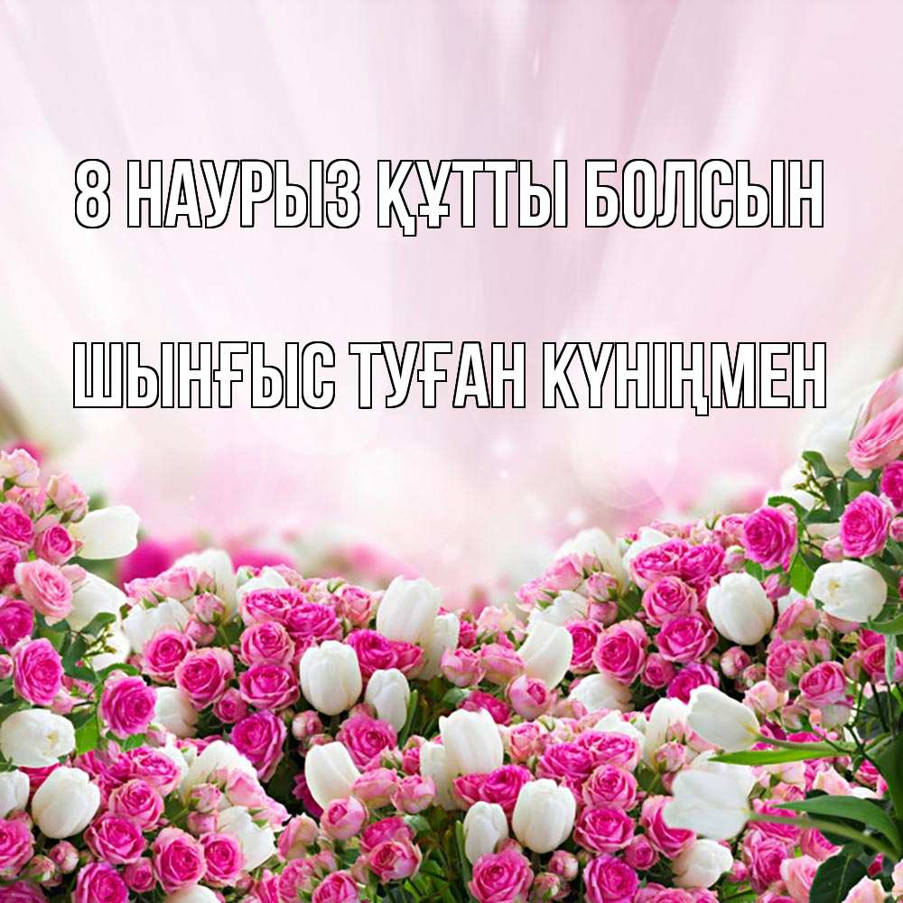 Картинка 8 наурыз құтты болсын, ШЫНҒЫС! ТУҒАН КҮНІҢМЕН!