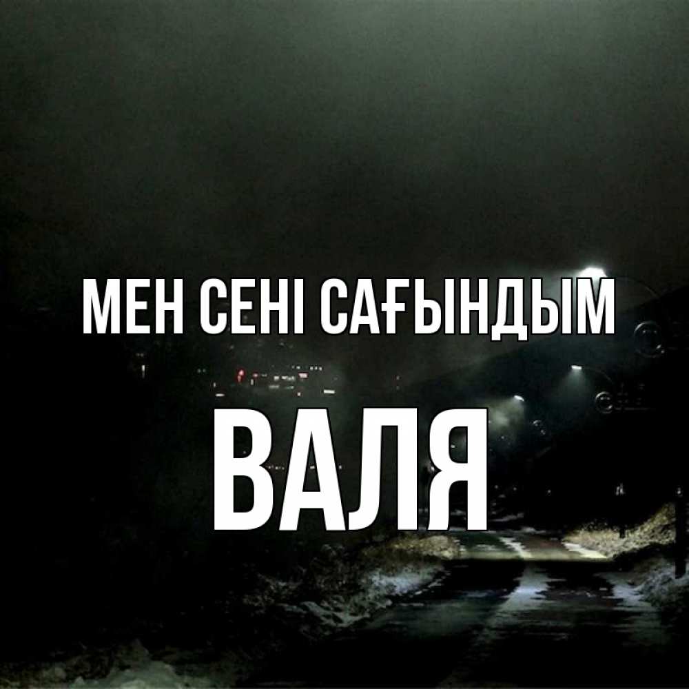 Күн сайын ашық хат с именем, Валя Мен сені сағындым окраина города Онлайн тегін жүктеп алу тілектері бар керемет карта 