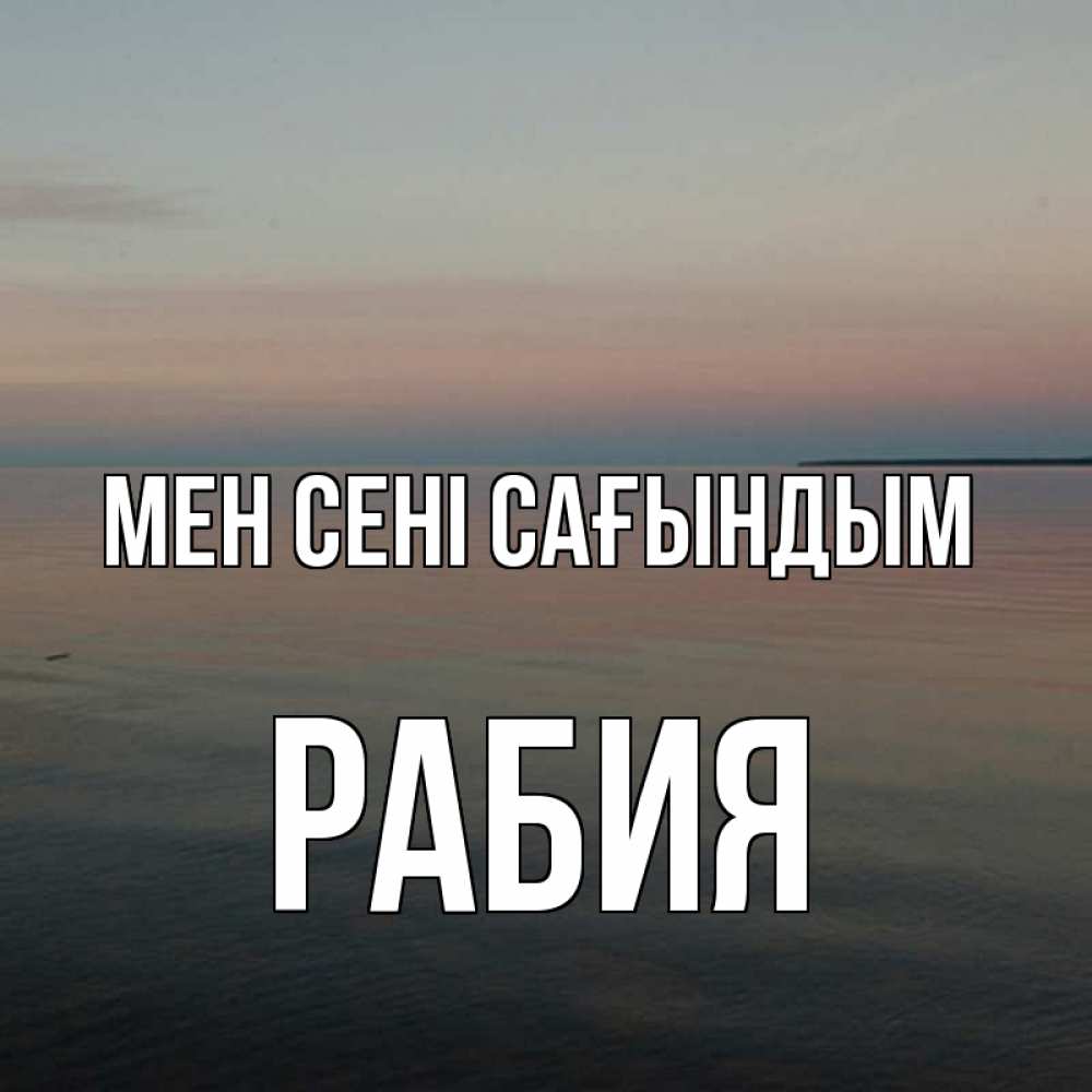 Күн сайын ашық хат с именем, РАБИЯ Мен сені сағындым пусто Онлайн тегін жүктеп алу тілектері бар керемет карта 