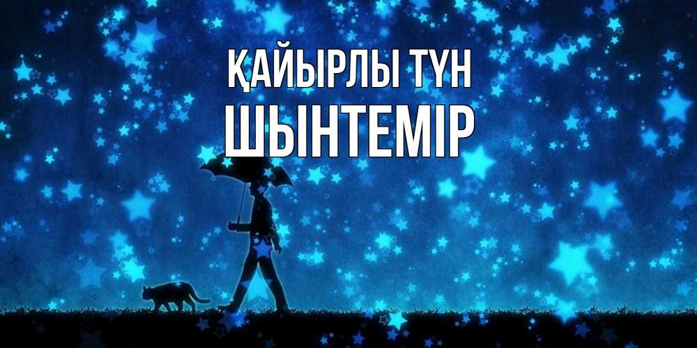 Күн сайын ашық хат с именем, ШЫНТЕМІР Қайырлы түн ночные прогулки с котом под звездами Онлайн тегін жүктеп алу тілектері бар керемет карта 