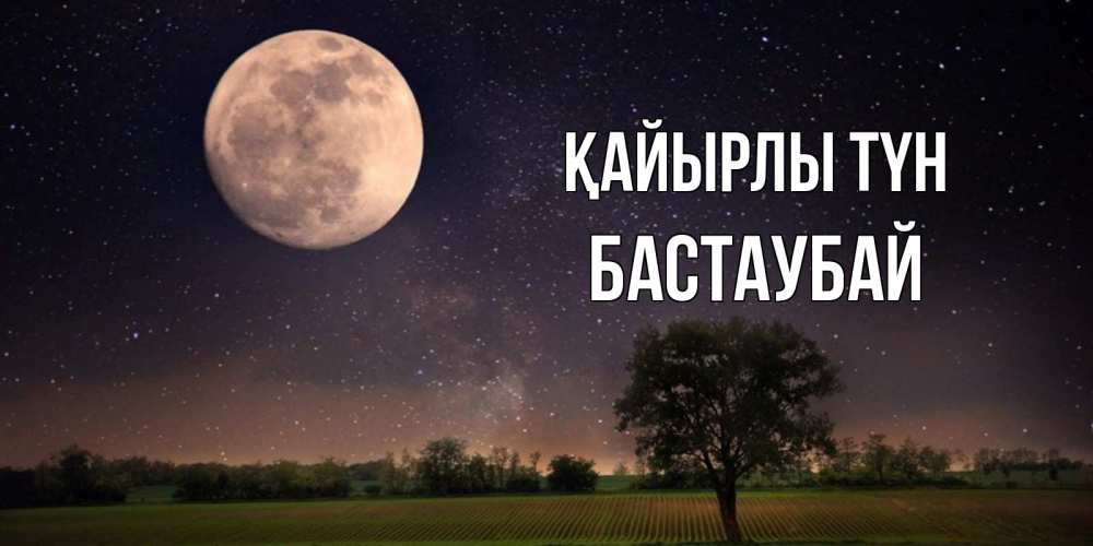 Күн сайын ашық хат с именем, Бастаубай Қайырлы түн ночные открытки с луной Онлайн тегін жүктеп алу тілектері бар керемет карта 