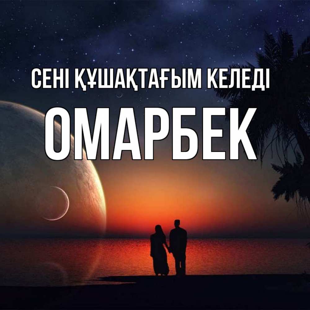 Күн сайын ашық хат с именем, ОМАРБЕК сені құшақтағым келеді восход спутников Онлайн тегін жүктеп алу тілектері бар керемет карта 
