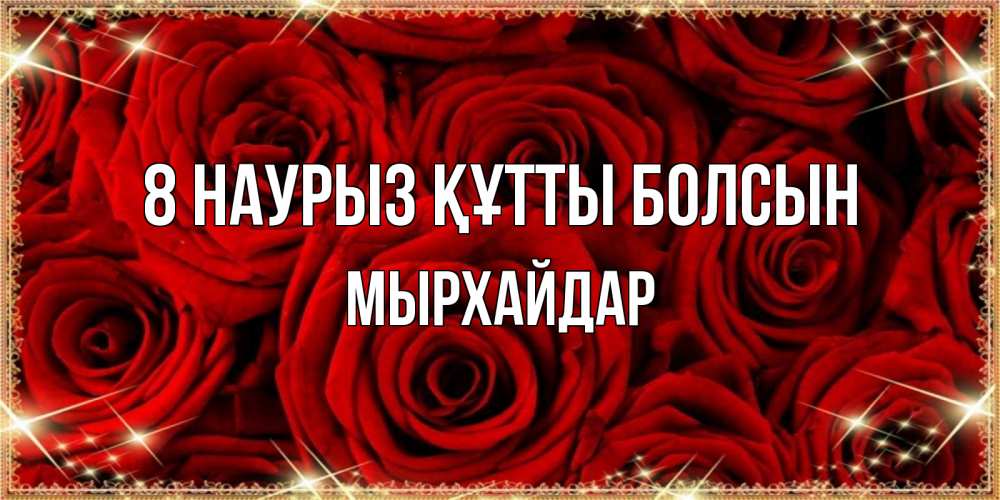 Күн сайын ашық хат с именем, МЫРХАЙДАР 8 наурыз құтты болсын открытка для любимой Онлайн тегін жүктеп алу тілектері бар керемет карта 