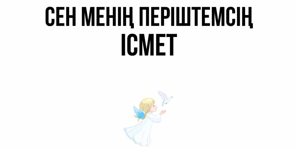 Күн сайын ашық хат с именем, ІСМЕТ Сен менің періштемсің ангел, голубь Онлайн тегін жүктеп алу тілектері бар керемет карта 