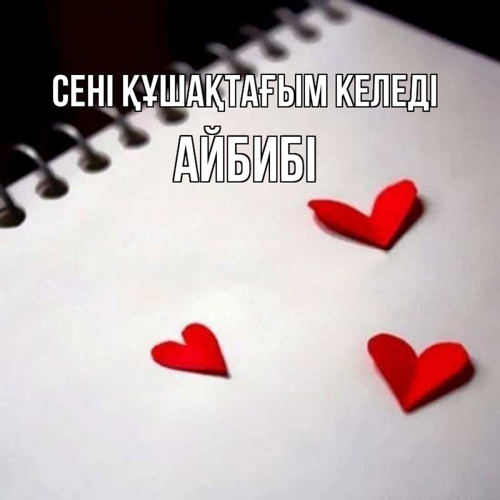 Күн сайын ашық хат с именем, АЙБИБІ сені құшақтағым келеді скрапбукинг Онлайн тегін жүктеп алу тілектері бар керемет карта 