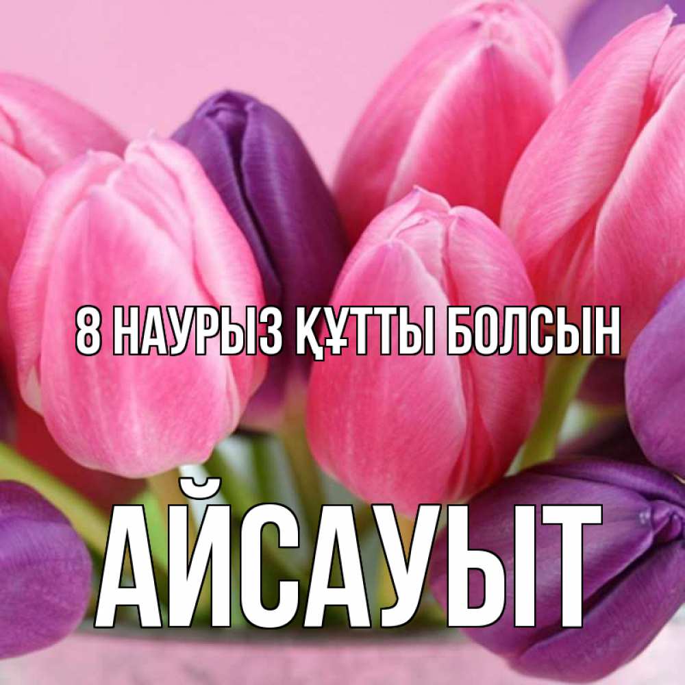 Күн сайын ашық хат с именем, Айсауыт 8 наурыз құтты болсын маме 1 Онлайн тегін жүктеп алу тілектері бар керемет карта 