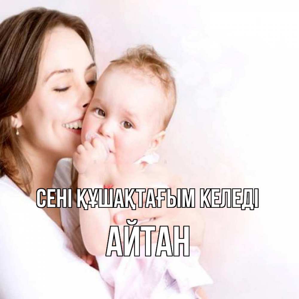 Күн сайын ашық хат с именем, Айтан сені құшақтағым келеді фото счастливой мамы и ребенка Онлайн тегін жүктеп алу тілектері бар керемет карта 