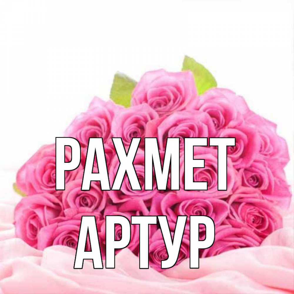Күн сайын ашық хат с именем, Артур рахмет розовые розы с подписью Онлайн тегін жүктеп алу тілектері бар керемет карта 