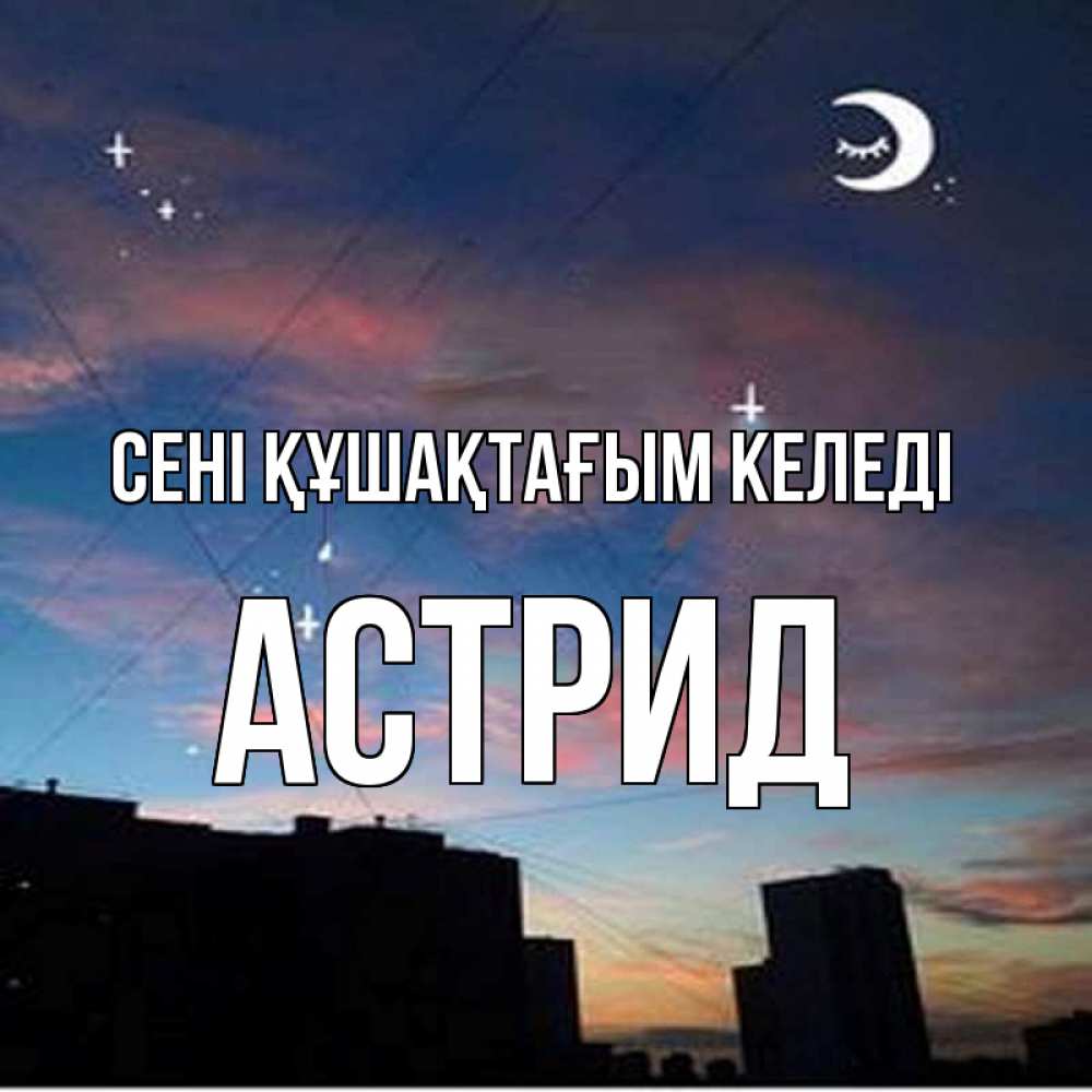 Күн сайын ашық хат с именем, Астрид сені құшақтағым келеді звездное небо Онлайн тегін жүктеп алу тілектері бар керемет карта 