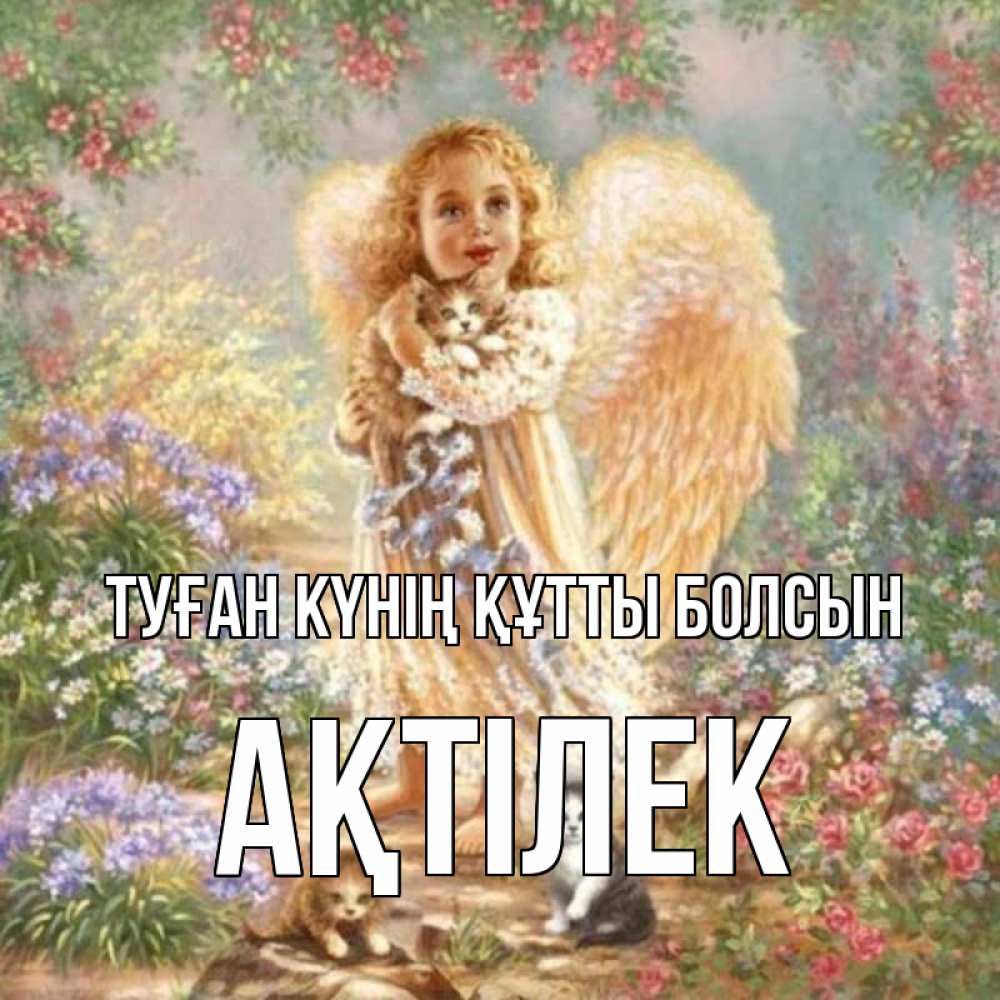 Күн сайын ашық хат с именем, Ақтілек Туған күнің құтты болсын держит котенка Онлайн тегін жүктеп алу тілектері бар керемет карта 